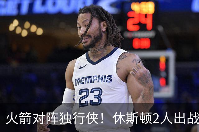 火箭对阵独行侠！休斯顿2人出战成疑，1场没打，亚当斯又伤了